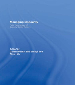 Managing Insecurity (Field Experiences of Security Sector Reform) by Gordon Peake, Eric Scheye, Alice Hills, 9780415495202