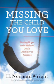 Missing the Child You Love (Finding Hope in the Midst of Death, Disability or Absence) by H. Norman Wright, 9780764216534