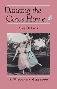 Dancing the Cows Home (A Wisconsin Girlhood) by Sara  De Luca, 9780873513258