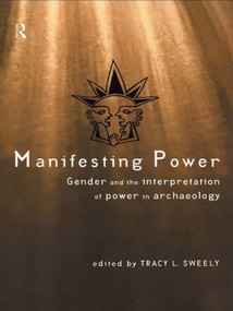 Manifesting Power (Gender and the Interpretation of Power in Archaeology) by Tracy L. Sweely, 9780415197441