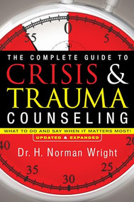The Complete Guide to Crisis & Trauma Counseling (What to Do and Say When It Matters Most!) by H. Norman Wright, 9780764216343