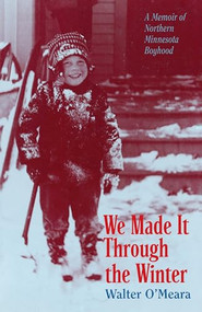 We Made It Through the Winter (A Memoir of a Northern Minnesota Boyhood) by Walter  Omeara, 9780873512121