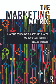 The Marketing Matrix (How the Corporation Gets Its Power - And How We Can Reclaim It) by Gerard Hastings, 9780415678629