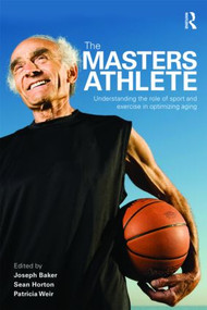 The Masters Athlete (Understanding the Role of Sport and Exercise in Optimizing Aging) by Joe Baker, Sean Horton, Patricia Weir, 9780415476577