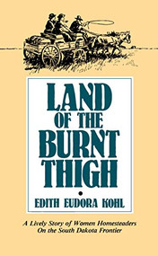 Land of The Burnt Thigh (A Lively Story of Women Homesteaders On The South Dakota Frontier) by Edith Eudora  Kohl, 9780873511995