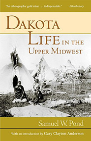 Dakota Life In the Upper Midwest by Samuel W.  Pond, Gary C.  Anderson, 9780873514552