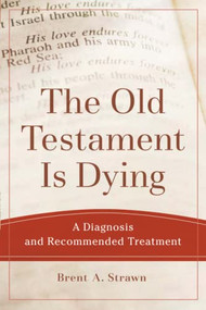 The Old Testament Is Dying (A Diagnosis and Recommended Treatment) by Brent A. Strawn, 9780801048883