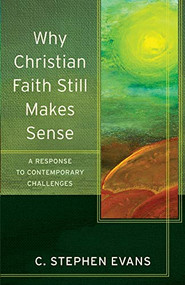 Why Christian Faith Still Makes Sense (A Response to Contemporary Challenges) by C. Stephen Evans, Craig Evans, Lee McDonald, 9780801096600