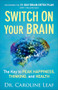 Switch On Your Brain (The Key to Peak Happiness, Thinking, and Health) by Dr. Caroline Leaf, 9780801018398
