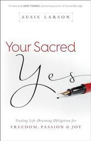 Your Sacred Yes (Trading Life-Draining Obligation for Freedom, Passion, and Joy) by Susie Larson, Gary Thomas, 9780764213311