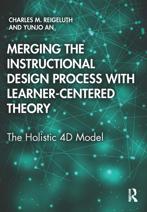 Merging the Instructional Design Process with Learner-Centered Theory (The Holistic 4D Model) by Charles M. Reigeluth, Yunjo An, 9780815360797