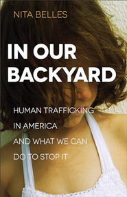 In Our Backyard (Human Trafficking in America and What We Can Do to Stop It) by Nita Belles, 9780801018572