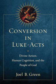 Conversion in Luke-Acts (Divine Action, Human Cognition, and the People of God) by Joel B. Green, 9780801097607