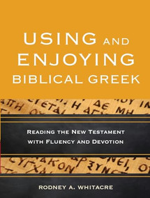 Using and Enjoying Biblical Greek (Reading the New Testament with Fluency and Devotion) by Rodney A. Whitacre, 9780801049941