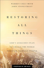 Restoring All Things (God's Audacious Plan to Change the World through Everyday People) by John Stonestreet, Warren Cole Smith, Jim Daly, 9780801000300