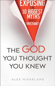 The God You Thought You Knew (Exposing the 10 Biggest Myths About Christianity) by Alex McFarland, 9780764217715
