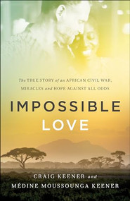 Impossible Love (The True Story of an African Civil War, Miracles and Hope against All Odds) by Craig Keener, Médine Moussounga Keener, 9780800797775