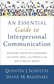An Essential Guide to Interpersonal Communication (Building Great Relationships with Faith, Skill, and Virtue in the Age of Social Media) by Quentin J. Schultze, Diane M. Badzinski, 9780801038945