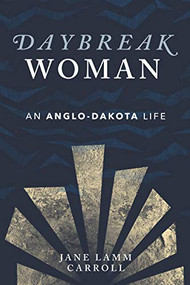 Daybreak Woman (An Anglo-Dakota Life) by Jane Lamm Carroll, 9781681341668