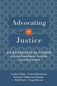 Advocating for Justice (An Evangelical Vision for Transforming Systems and Structures) by Stephen Offutt, F. David Bronkema, Robb Davis, Gregg Okesson, Krisanne Vaillancourt Murphy, 9780801097652