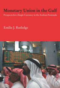 Monetary Union in the Gulf (Prospects for a Single Currency in the Arabian Peninsula) by Emilie Rutledge, 9780415542913