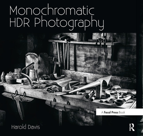 Monochromatic HDR Photography: Shooting and Processing Black & White High Dynamic Range Photos by Harold Davis, 9780415831451