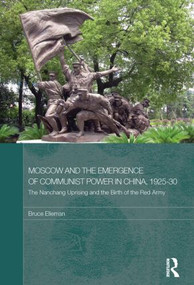 Moscow and the Emergence of Communist Power in China, 1925-30 (The Nanchang Uprising and the Birth of the Red Army) by Bruce Elleman, 9780415590525