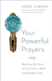 Your Powerful Prayers (Reaching the Heart of God with a Bold and Humble Faith) by Susie Larson, John Eldredge, 9780764213328