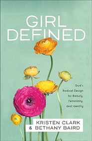 Girl Defined (God's Radical Design for Beauty, Femininity, and Identity) by Kristen Clark, Bethany Baird, 9780801008450