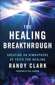 The Healing Breakthrough (Creating an Atmosphere of Faith for Healing) by Randy Clark, Bill Johnson, 9780800797836