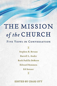 The Mission of the Church (Five Views in Conversation) by Craig Ott, Stephen B. Bevans, Darrell Guder, Ruth Padilla DeBorst, Edward Rommen, Ed Stetzer, 9780801097409