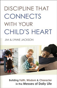 Discipline That Connects With Your Child's Heart (Building Faith, Wisdom, and Character in the Messes of Daily Life) by Jim Jackson, Lynne Jackson, Jim Burns, 9780764218477