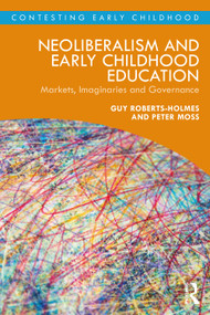 Neoliberalism and Early Childhood Education (Markets, Imaginaries and Governance) by Guy Roberts-Holmes, Peter Moss, 9780367140830