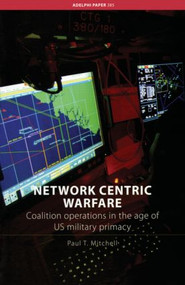 Network Centric Warfare (Coalition Operations in the Age of US Military Primacy) by Paul T. Mitchell, 9780415427333