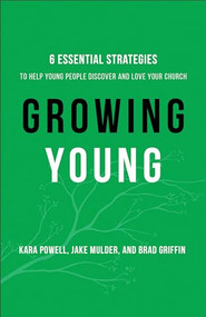 Growing Young (Six Essential Strategies to Help Young People Discover and Love Your Church) by Kara Powell, Jake Mulder, Brad Griffin, 9780801019258