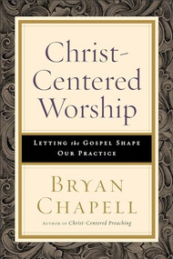 Christ-Centered Worship (Letting the Gospel Shape Our Practice) by Bryan Chapell, 9780801098116