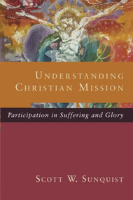 Understanding Christian Mission (Participation in Suffering and Glory) by Scott W. Sunquist, 9780801098413