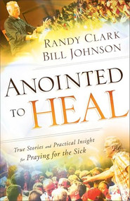 Anointed to Heal (True Stories and Practical Insight for Praying for the Sick) by Bill Johnson, Randy Clark, 9780800798239