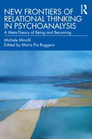 New Frontiers of Relational Thinking in Psychoanalysis (A Meta-Theory of Being and Becoming) by Michele Minolli, Maria Pia Roggero, 9780367705558