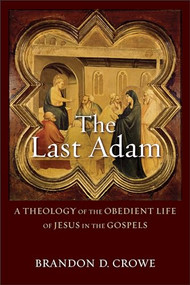 The Last Adam (A Theology of the Obedient Life of Jesus in the Gospels) by Brandon D. Crowe, 9780801096266