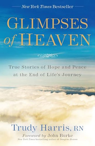 Glimpses of Heaven (True Stories of Hope and Peace at the End of Life's Journey) by Trudy Harris RN, John Burke, 9780800728151
