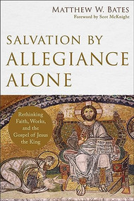 Salvation by Allegiance Alone (Rethinking Faith, Works, and the Gospel of Jesus the King) by Matthew W. Bates, Scot McKnight, 9780801097973