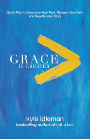Grace Is Greater (God's Plan to Overcome Your Past, Redeem Your Pain, and Rewrite Your Story) by Kyle Idleman, 9780801019418