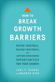 How to Break Growth Barriers (Revise Your Role, Release Your People, and Capture Overlooked Opportunities for Your Church) by Carl F. George, Warren Bird, 9780801092466