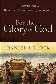 For the Glory of God (Recovering a Biblical Theology of Worship) by Daniel I. Block, 9780801098567