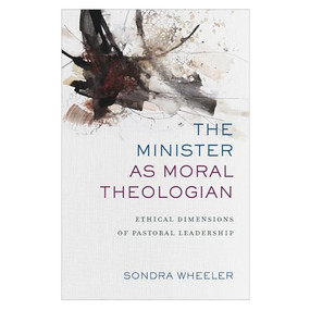 The Minister as Moral Theologian (Ethical Dimensions of Pastoral Leadership) by Sondra Wheeler, 9780801097843