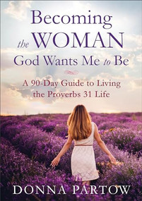 Becoming the Woman God Wants Me to Be (A 90-Day Guide to Living the Proverbs 31 Life) - 9780800728359 by Donna Partow, 9780800728359