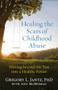 Healing the Scars of Childhood Abuse (Moving beyond the Past into a Healthy Future) by Gregory L. Jantz PhD, Ann McMurray, 9780800727727