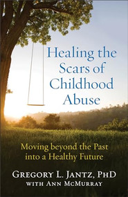 Healing the Scars of Childhood Abuse (Moving beyond the Past into a Healthy Future) by Gregory L. Jantz PhD, Ann McMurray, 9780800727727
