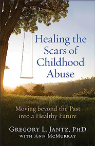 Healing the Scars of Childhood Abuse (Moving beyond the Past into a Healthy Future) by Gregory L. Jantz PhD, Ann McMurray, 9780800727727